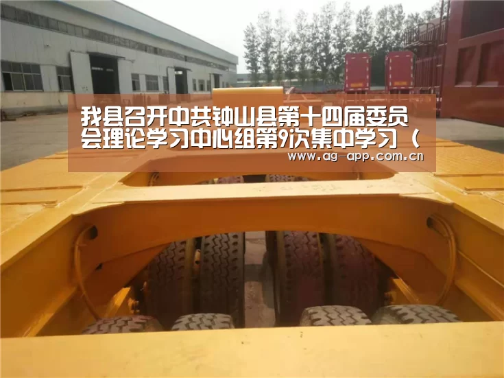 我县召开中共钟山县第十四届委员会理论学习中心组第9次集中学习(扩大)会议-ag真人APP(图1) ag真人下载